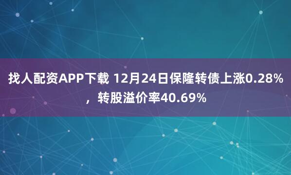 找人配资APP下载 12月24日保隆转债上涨0.28%，转股溢价率40.69%