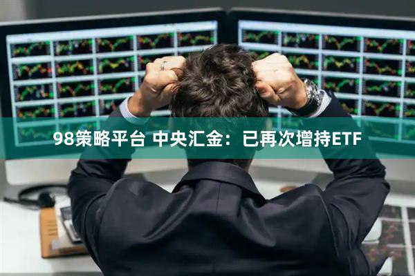 98策略平台 中央汇金：已再次增持ETF