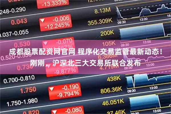 成都股票配资网官网 程序化交易监管最新动态！刚刚，沪深北三大交易所联合发布