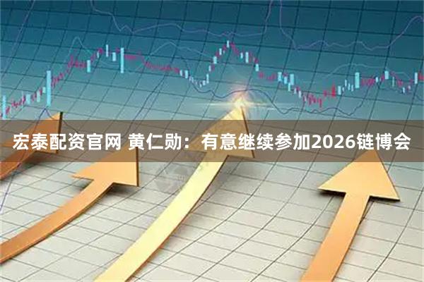 宏泰配资官网 黄仁勋：有意继续参加2026链博会