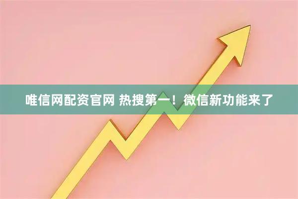 唯信网配资官网 热搜第一！微信新功能来了