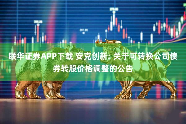 联华证券APP下载 安克创新: 关于可转换公司债券转股价格调整的公告