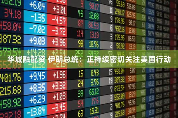 华城融配资 伊朗总统：正持续密切关注美国行动