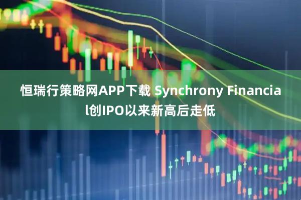 恒瑞行策略网APP下载 Synchrony Financial创IPO以来新高后走低
