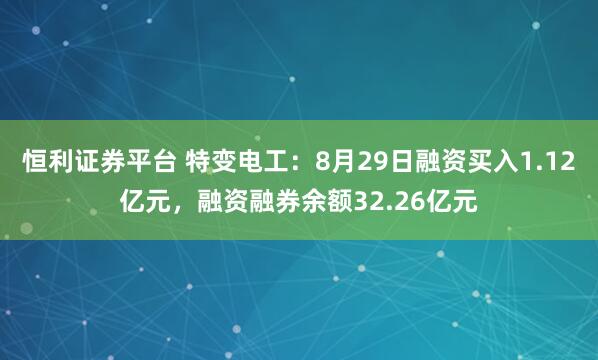 恒利证券平台 特变电工：8月29日融资买入1.12亿元，融资融券余额32.26亿元