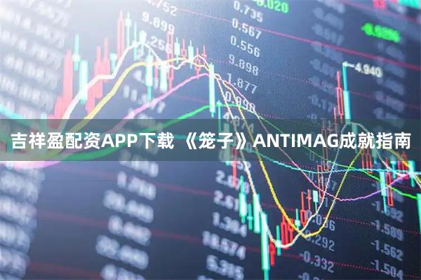 吉祥盈配资APP下载 《笼子》ANTIMAG成就指南