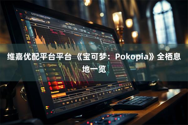 维嘉优配平台平台 《宝可梦：Pokopia》全栖息地一览