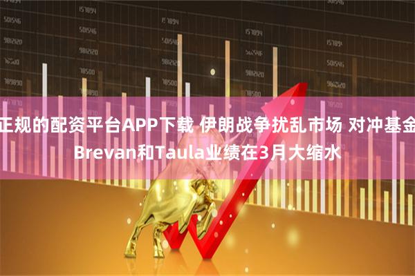 正规的配资平台APP下载 伊朗战争扰乱市场 对冲基金Brevan和Taula业绩在3月大缩水