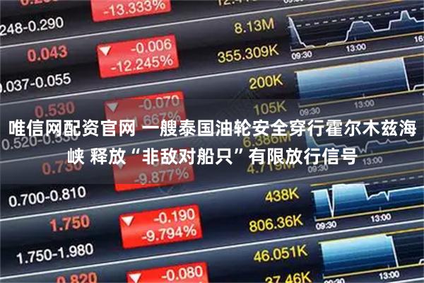 唯信网配资官网 一艘泰国油轮安全穿行霍尔木兹海峡 释放“非敌对船只”有限放行信号